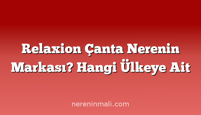 Relaxion Çanta Nerenin Markası? Hangi Ülkeye Ait