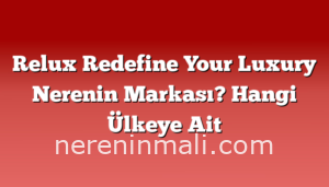 Relux Redefine Your Luxury Nerenin Markası? Hangi Ülkeye Ait