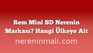 Rem Mini SD Nerenin Markası? Hangi Ülkeye Ait