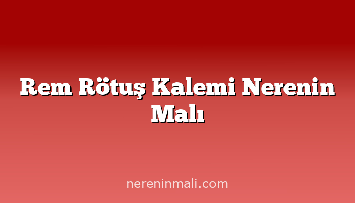 Rem Rötuş Kalemi Nerenin Malı