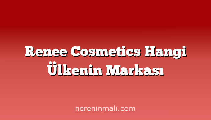 Renee Cosmetics Hangi Ülkenin Markası