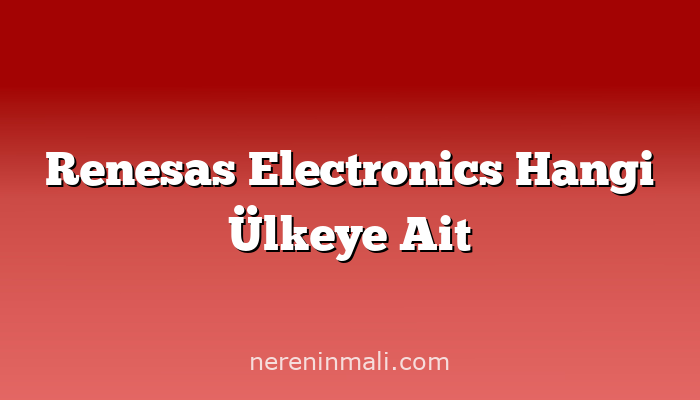 Renesas Electronics Hangi Ülkeye Ait