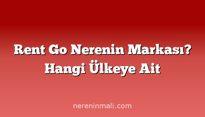 Rent Go Nerenin Markası? Hangi Ülkeye Ait