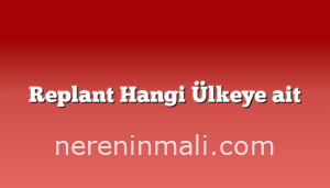 Replant Hangi Ülkeye ait