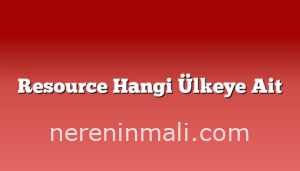 Resource Hangi Ülkeye Ait