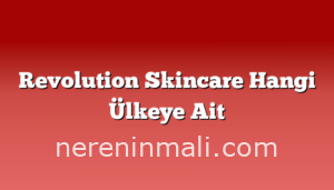 Revolution Skincare Hangi Ülkeye Ait