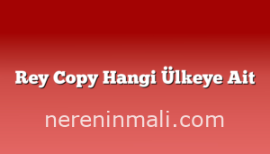 Rey Copy Hangi Ülkeye Ait