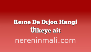 Reıne De Dıjon Hangi Ülkeye ait