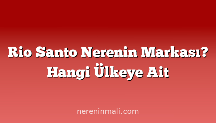 Rio Santo Nerenin Markası? Hangi Ülkeye Ait