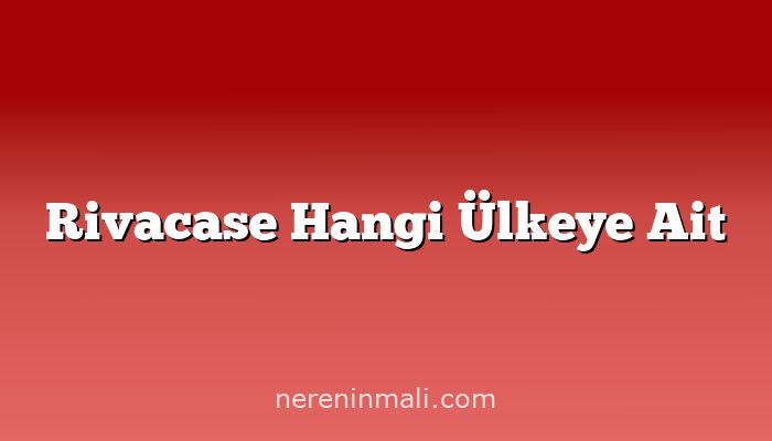 Rivacase Hangi Ülkeye Ait