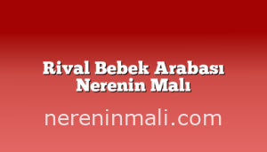 Rival Bebek Arabası Nerenin Malı