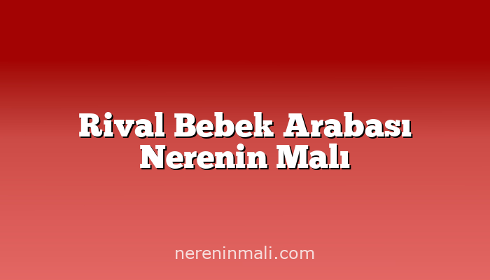 Rival Bebek Arabası Nerenin Malı