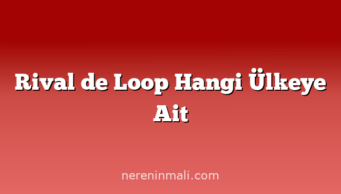 Rival de Loop Hangi Ülkeye Ait