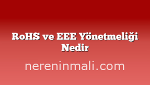 RoHS ve EEE Yönetmeliği Nedir