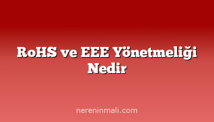 RoHS ve EEE Yönetmeliği Nedir