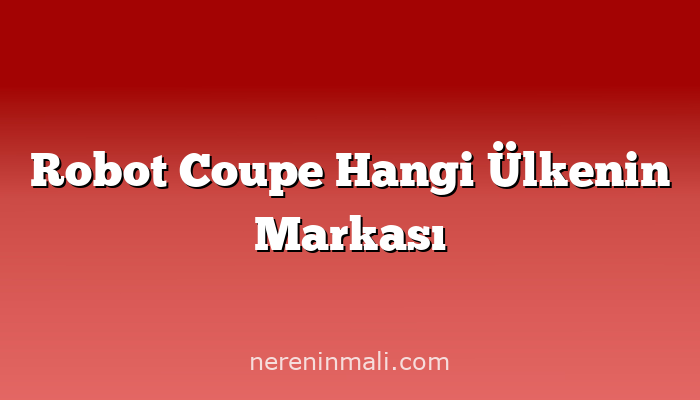 Robot Coupe Hangi Ülkenin Markası