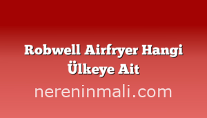 Robwell Airfryer Hangi Ülkeye Ait