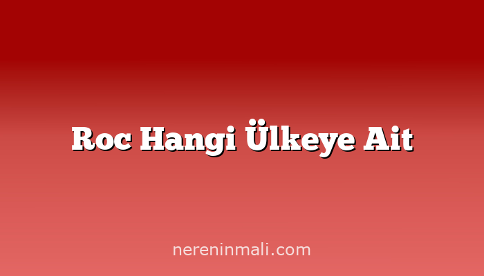 Roc Hangi Ülkeye Ait