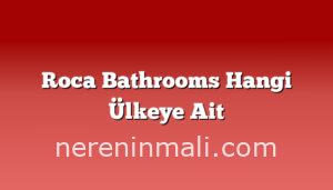 Roca Bathrooms Hangi Ülkeye Ait