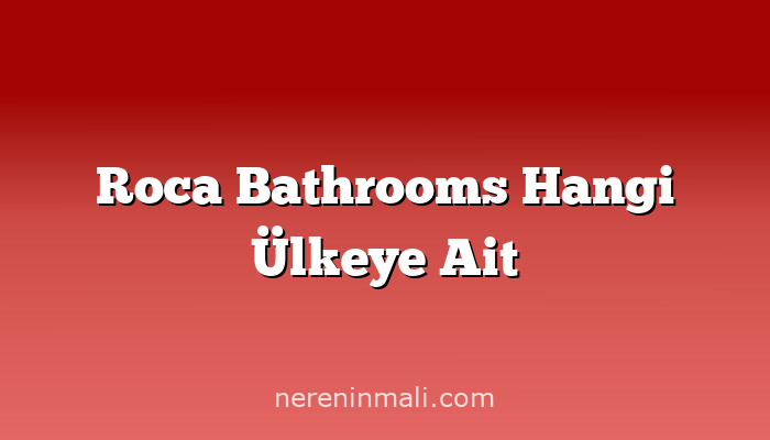 Roca Bathrooms Hangi Ülkeye Ait