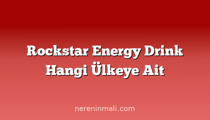 Rockstar Energy Drink Hangi Ülkeye Ait