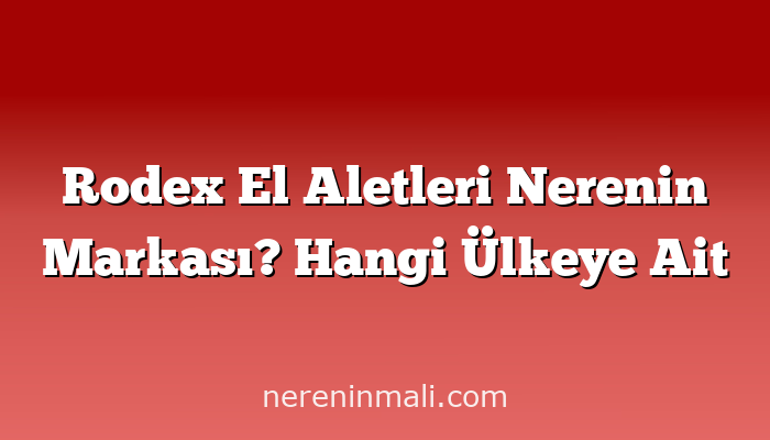 Rodex El Aletleri Nerenin Markası? Hangi Ülkeye Ait