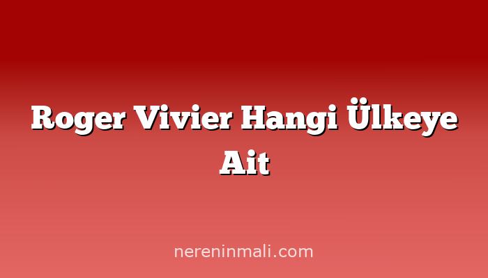 Roger Vivier Hangi Ülkeye Ait