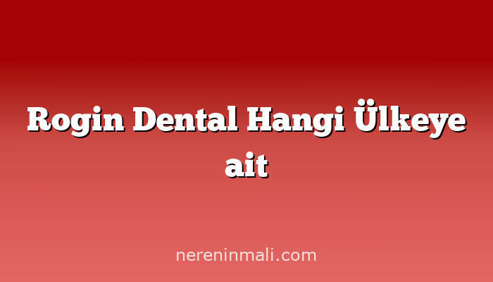 Rogin Dental Hangi Ülkeye ait