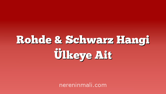 Rohde & Schwarz Hangi Ülkeye Ait