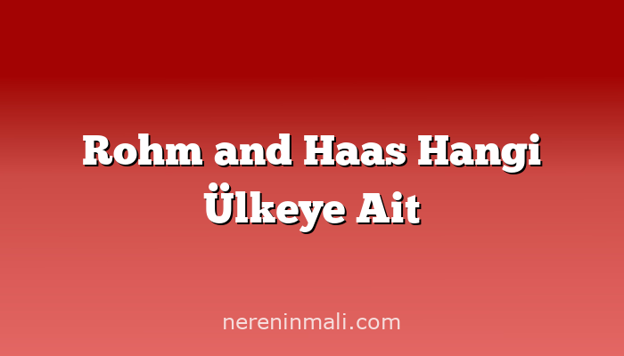 Rohm and Haas Hangi Ülkeye Ait