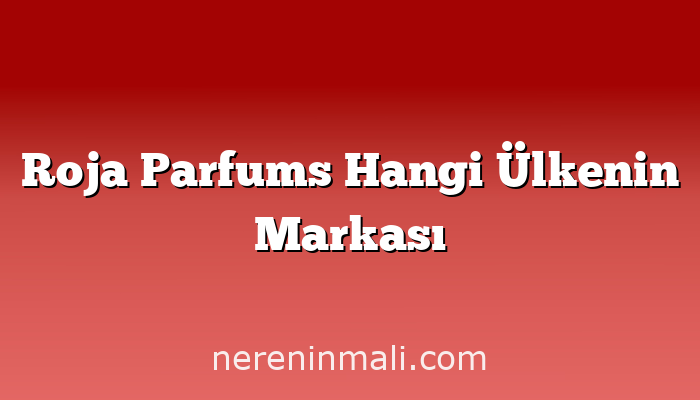 Roja Parfums Hangi Ülkenin Markası