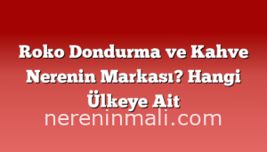 Roko Dondurma ve Kahve Nerenin Markası? Hangi Ülkeye Ait