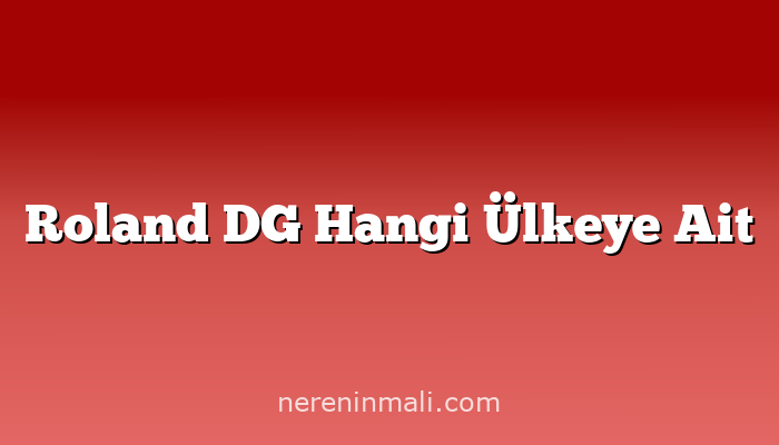 Roland DG Hangi Ülkeye Ait