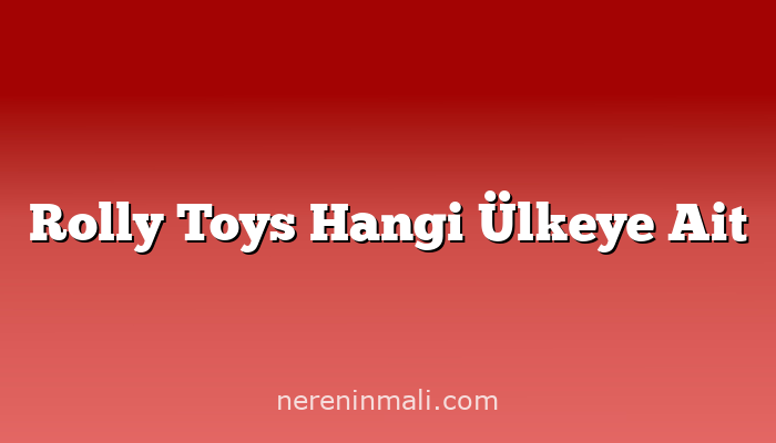 Rolly Toys Hangi Ülkeye Ait