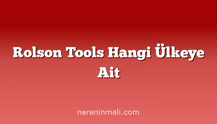 Rolson Tools Hangi Ülkeye Ait