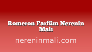 Romeron Parfüm Nerenin Malı