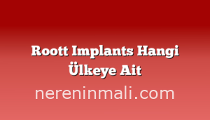 Roott Implants Hangi Ülkeye Ait