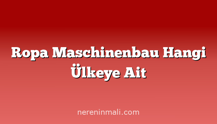 Ropa Maschinenbau Hangi Ülkeye Ait