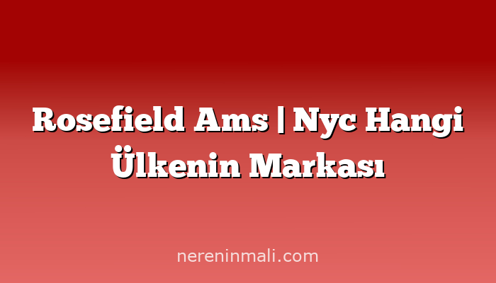 Rosefield Ams  Nyc Hangi Ülkenin Markası