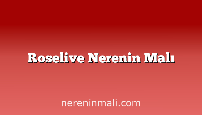 Roselive Nerenin Malı