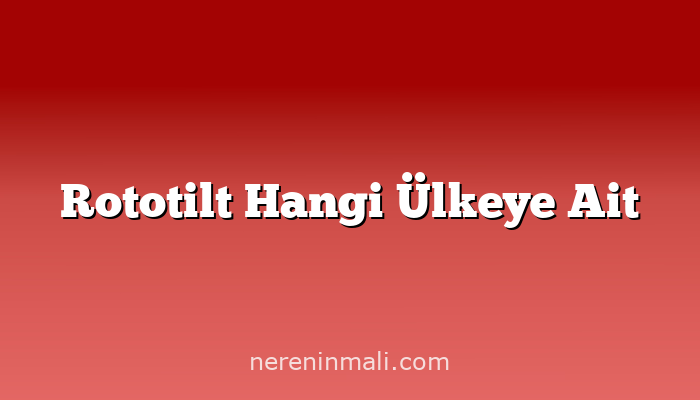 Rototilt Hangi Ülkeye Ait