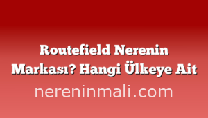 Routefield Nerenin Markası? Hangi Ülkeye Ait