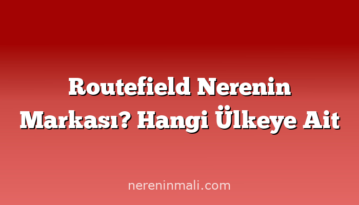 Routefield Nerenin Markası? Hangi Ülkeye Ait