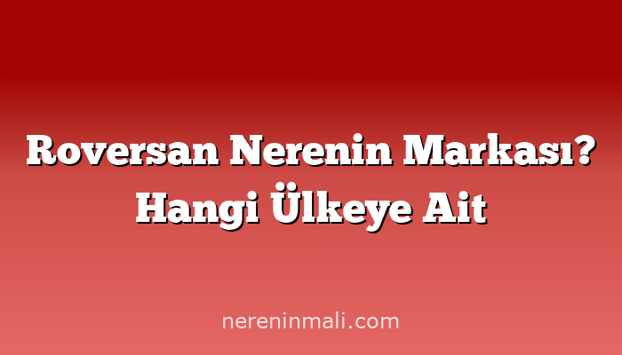 Roversan Nerenin Markası? Hangi Ülkeye Ait