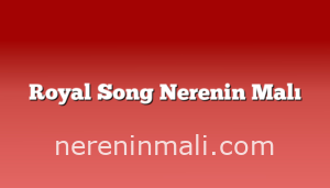 Royal Song Nerenin Malı