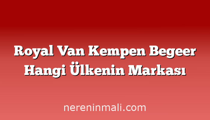 Royal Van Kempen Begeer Hangi Ülkenin Markası