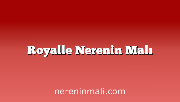 Royalle Nerenin Malı