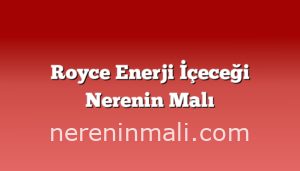 Royce Enerji İçeceği Nerenin Malı