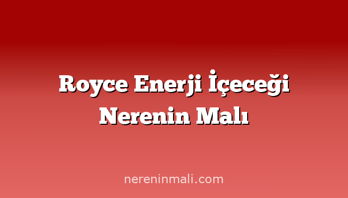 Royce Enerji İçeceği Nerenin Malı