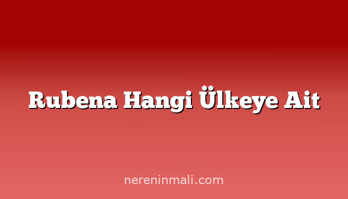 Rubena Hangi Ülkeye Ait